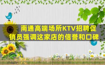 南通高端场所KTV招聘促销员强调这家店的信誉和口碑